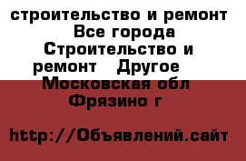 строительство и ремонт - Все города Строительство и ремонт » Другое   . Московская обл.,Фрязино г.